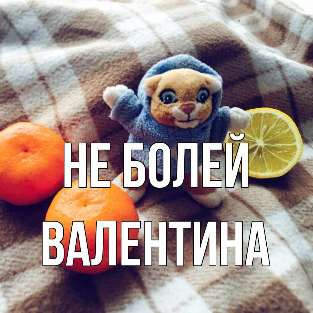 Открытка  с именем. валентина, Не болей  
