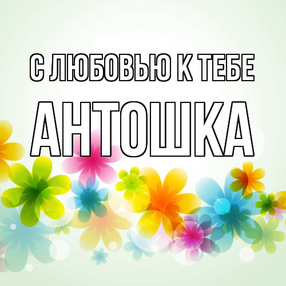 Открытка  с именем. Антошка, С любовью к тебе  