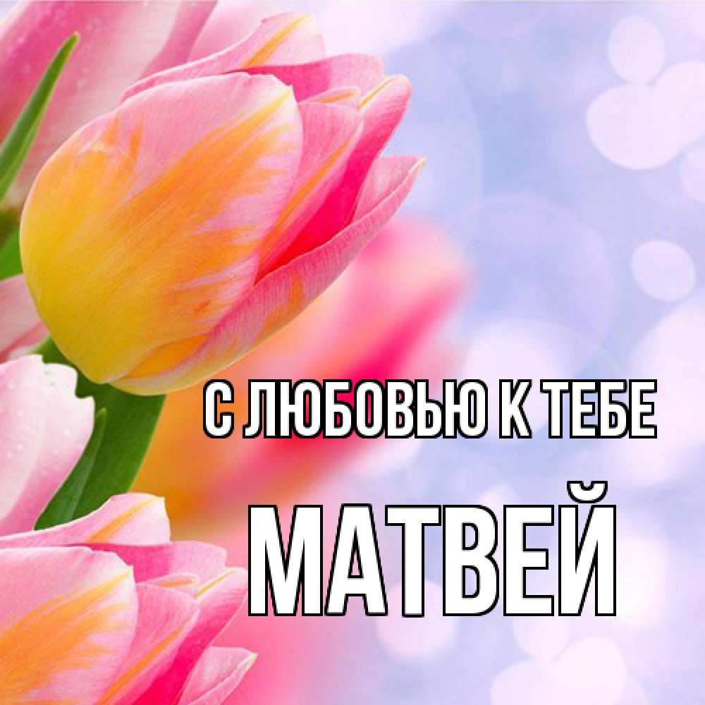 Открытка  с именем. Матвей, С любовью к тебе  