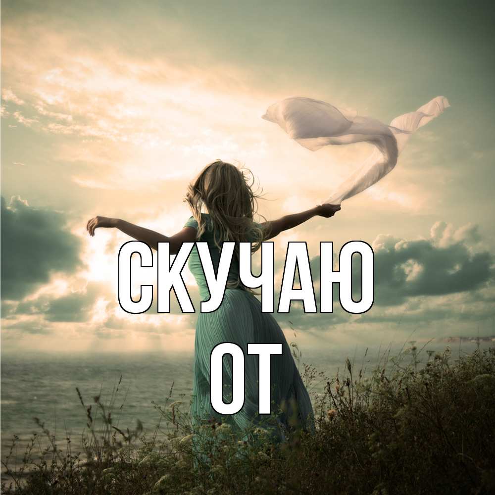 Открытка  с именем. От, Скучаю  