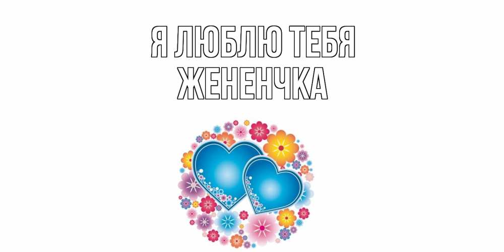Открытка  с именем. Жененчка, Я люблю тебя  