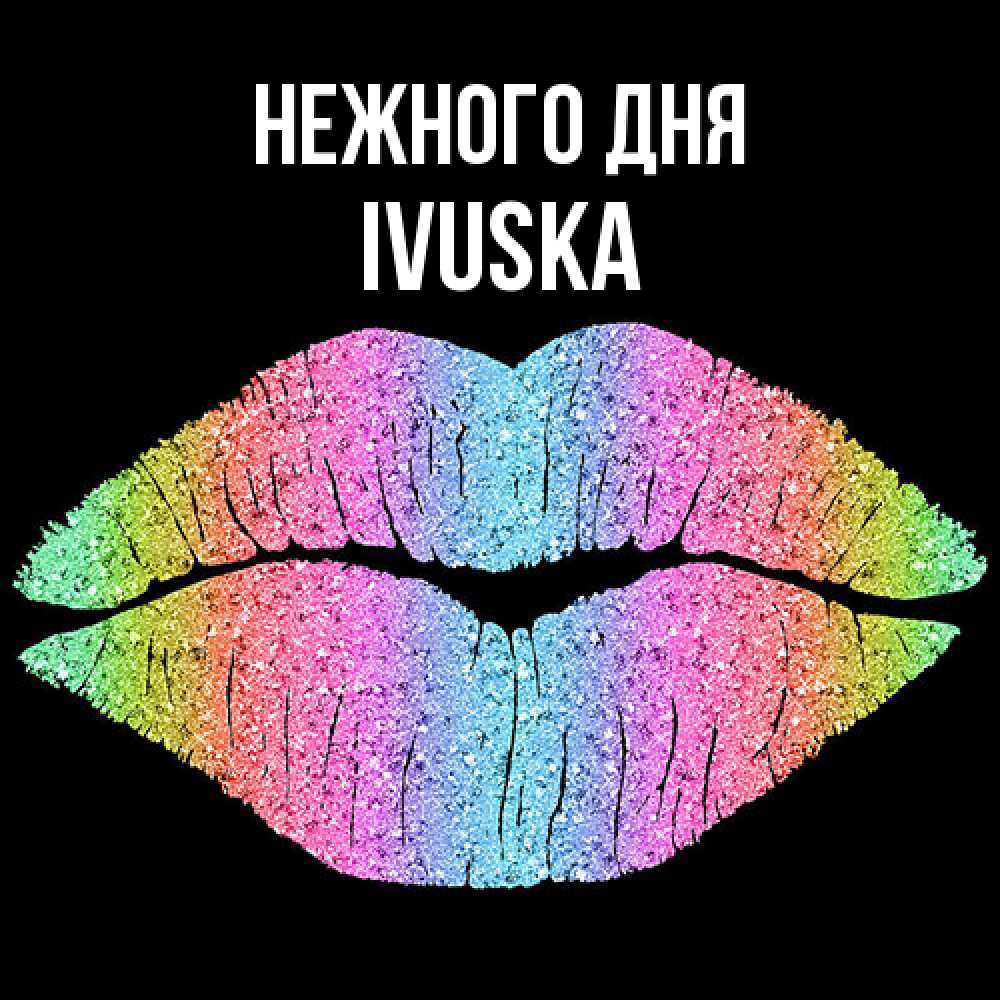 Открытка  с именем. IVUSKA, Нежного дня  