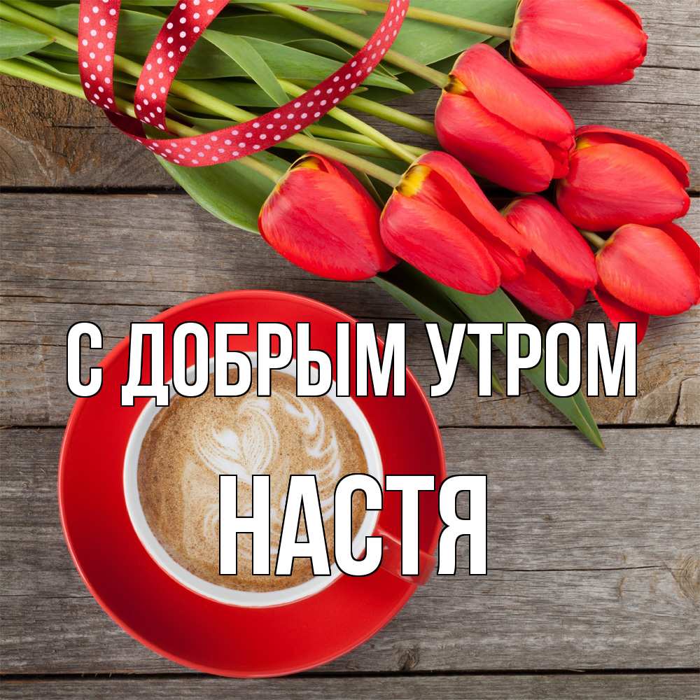 Открытка  с именем. Настя, С добрым утром  