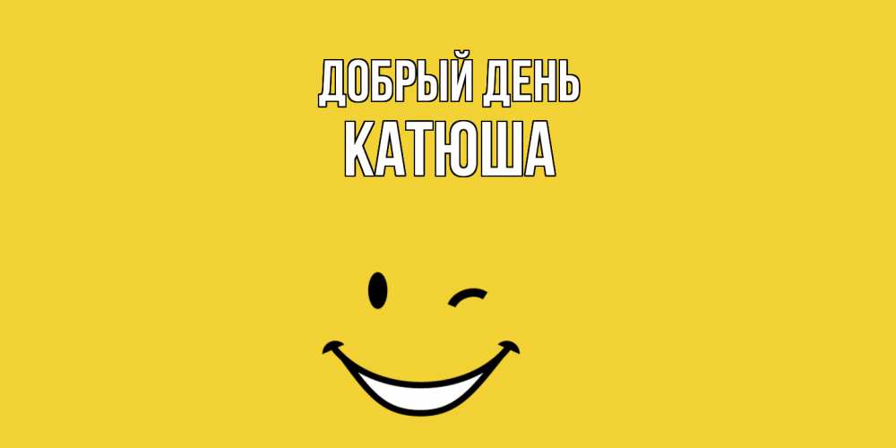 Открытка С Именем Катюша Добрый День. Открытки На Каждый День С.