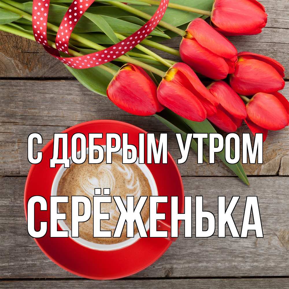 Открытка  с именем. Серёженька, С добрым утром  