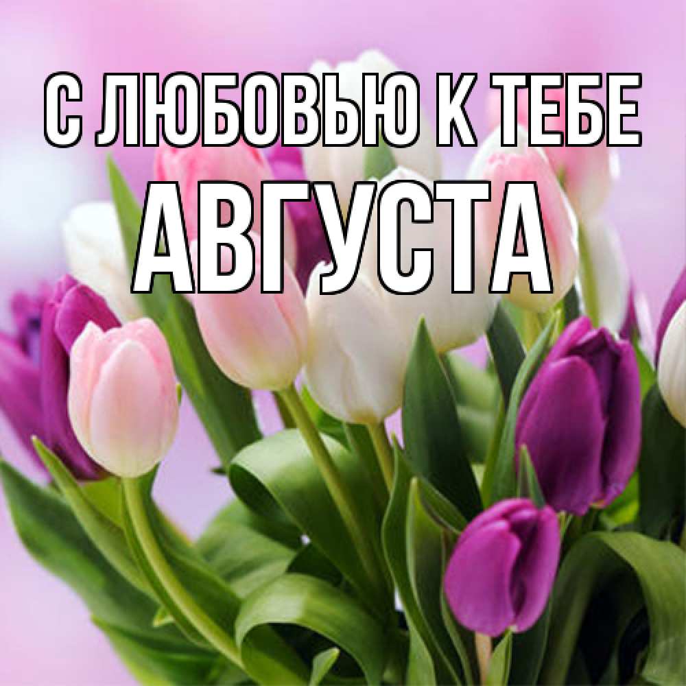 Открытка  с именем. Августа, С любовью к тебе  