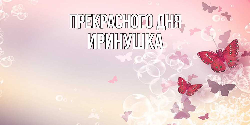 Открытка  с именем. Иринушка, Прекрасного дня  