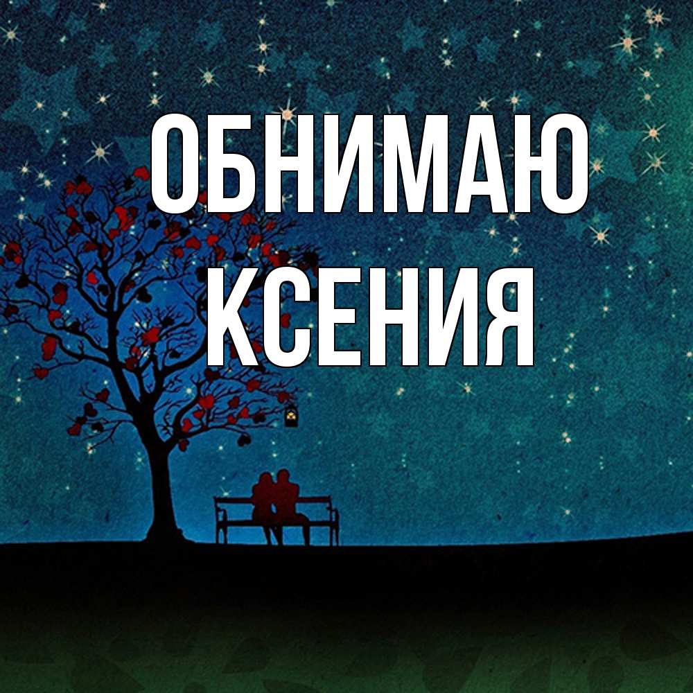 Открытка  с именем. Ксения, Обнимаю  