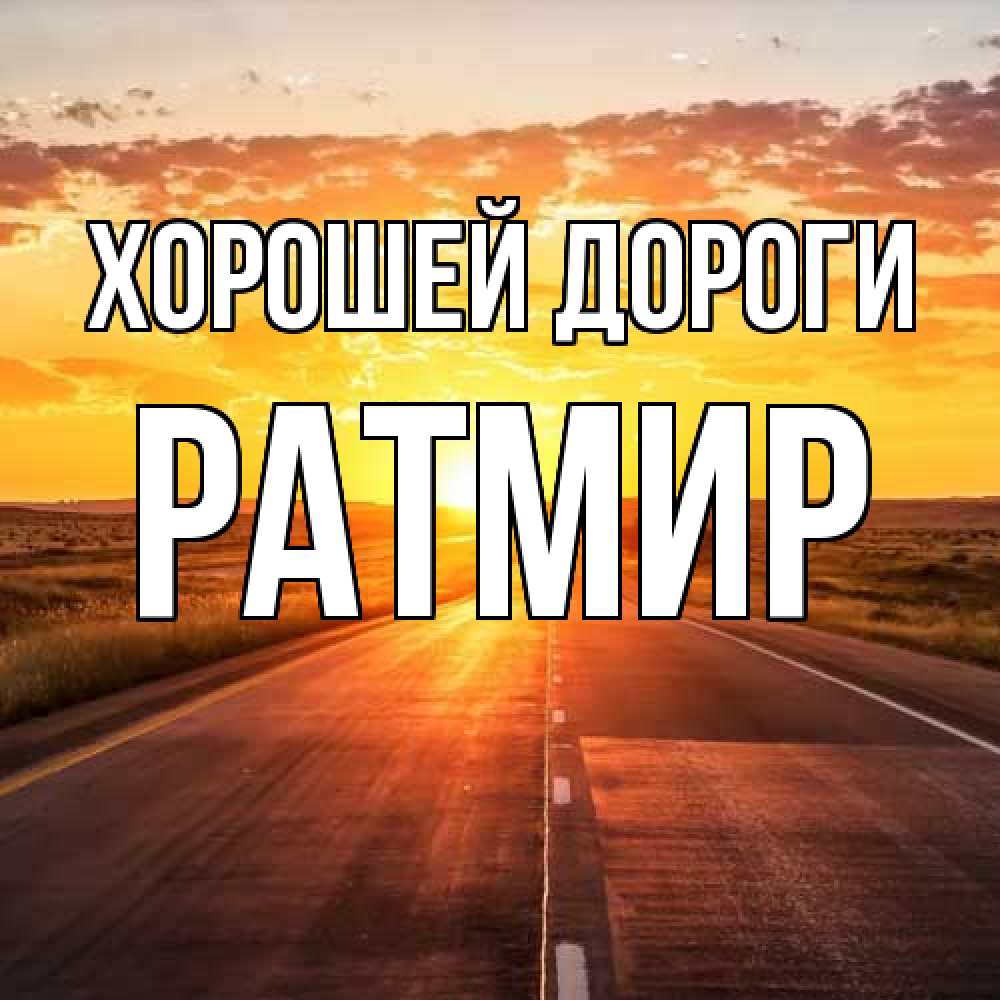 Открытка  с именем. Ратмир, Хорошей дороги  