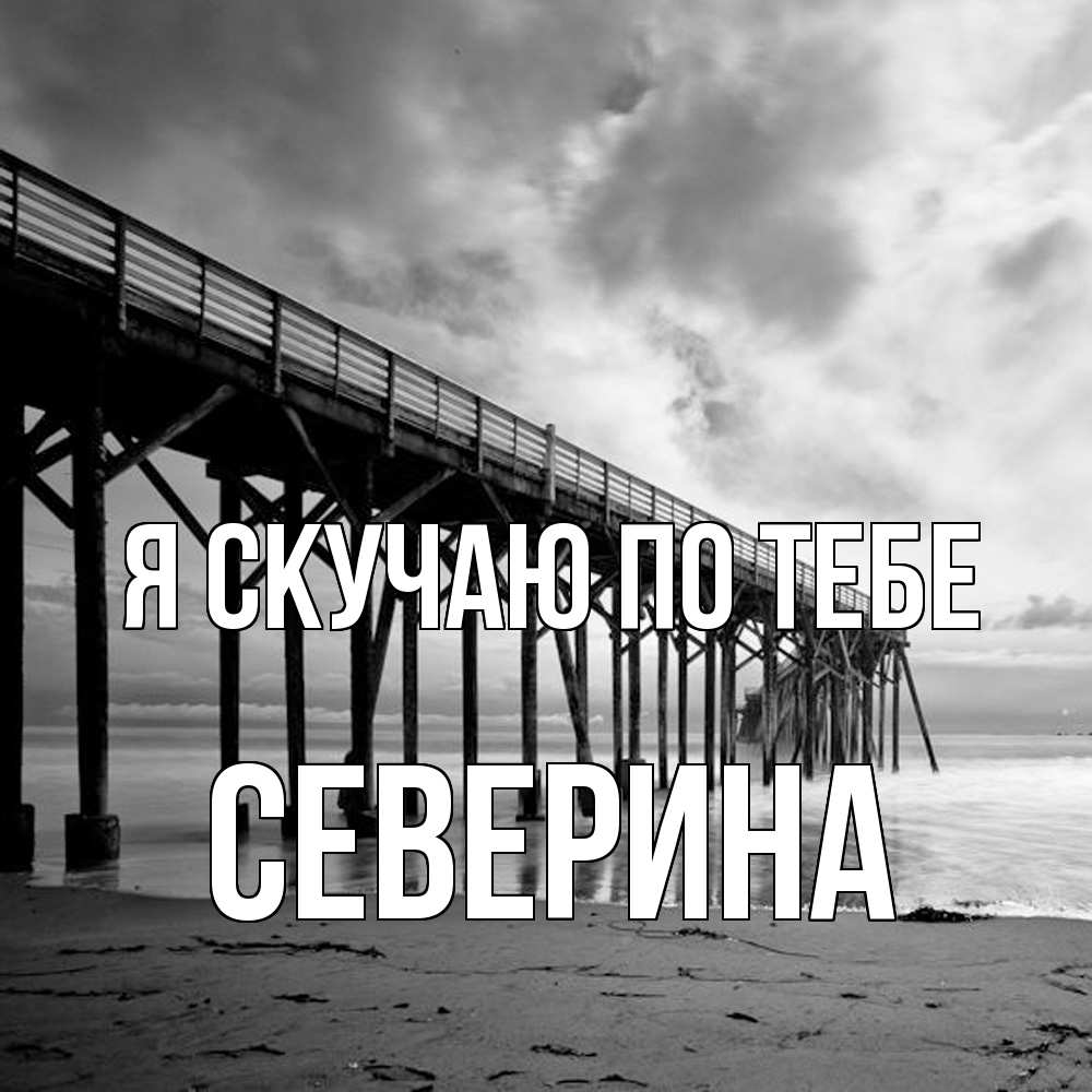 Открытка  с именем. Северина, Я скучаю по тебе  
