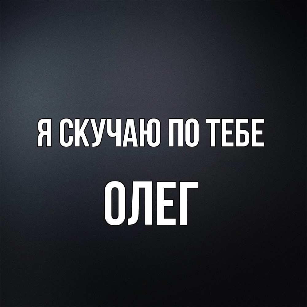 Открытка  с именем. олег, Я скучаю по тебе  