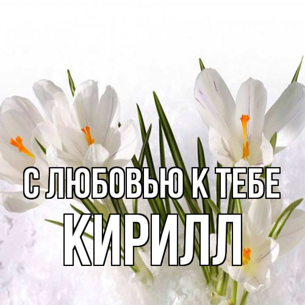 Открытка  с именем. Кирилл, С любовью к тебе  