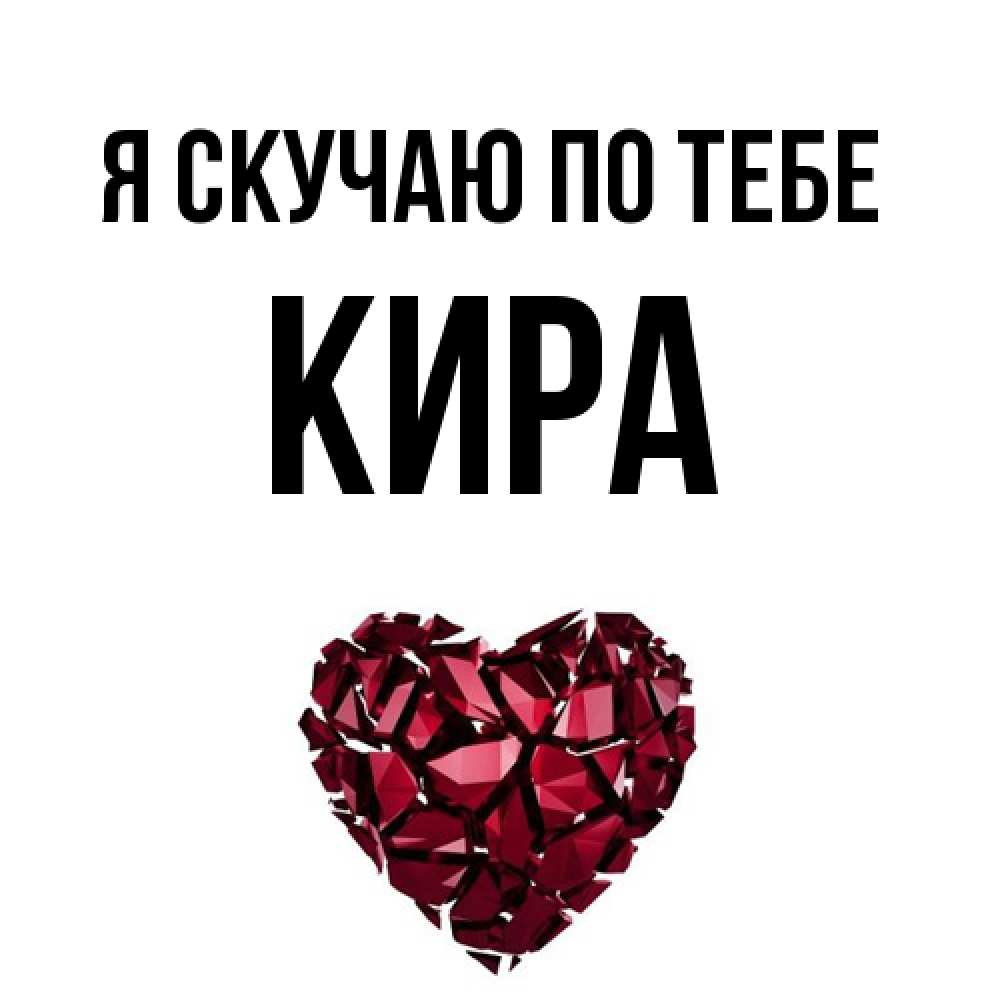 Открытка  с именем. Кира, Я скучаю по тебе  