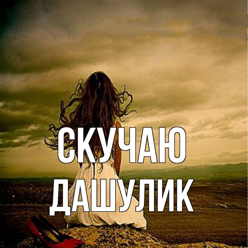 Открытка с именем, дашулик, Скучаю
