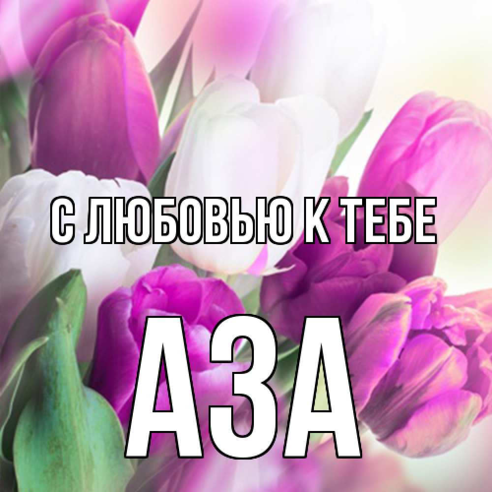 Открытка  с именем. Аза, С любовью к тебе  