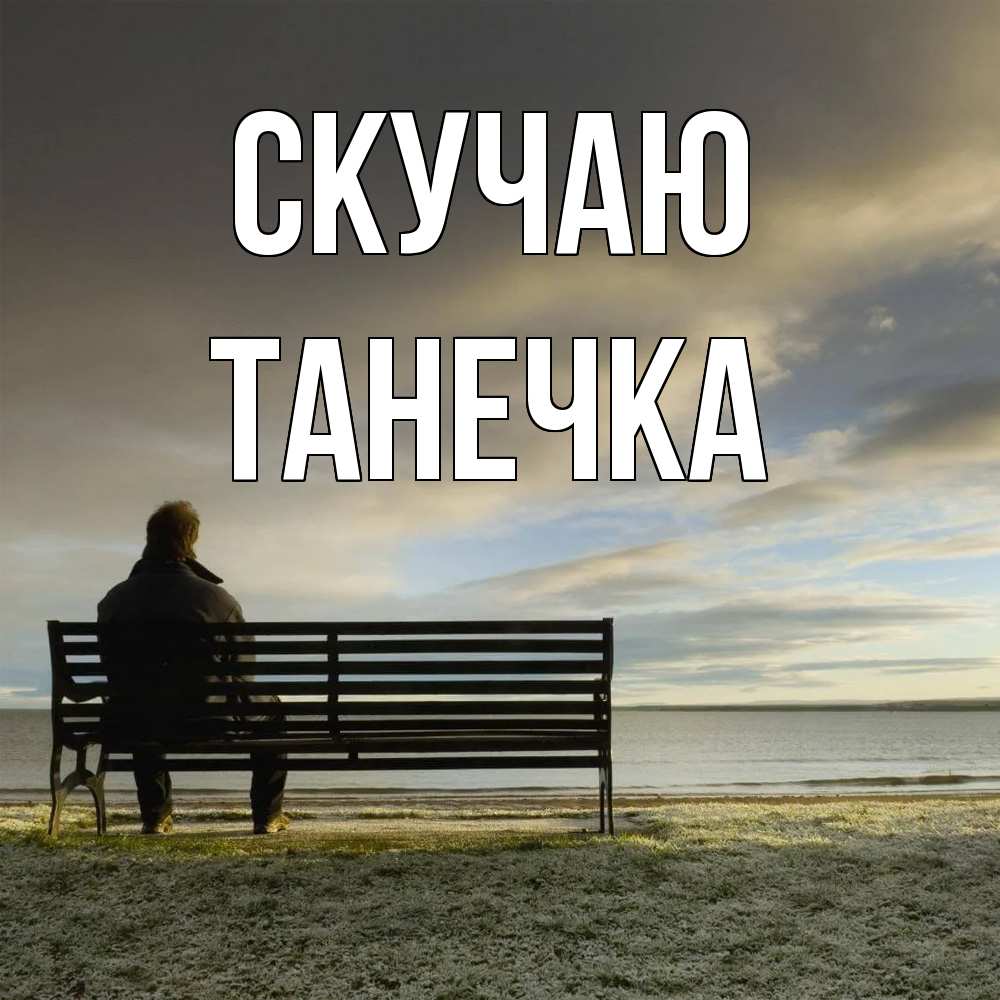 Открытка  с именем. Танечка, Скучаю  