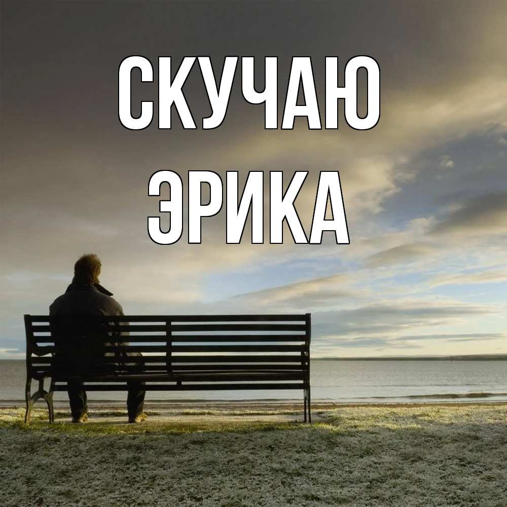 Открытка  с именем. ЭРИКА, Скучаю  