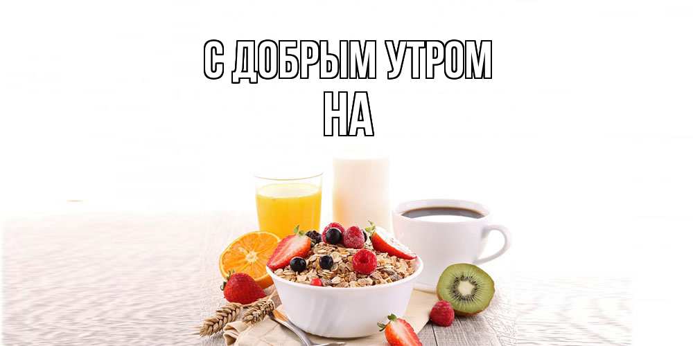 Открытка  с именем. на, С добрым утром  
