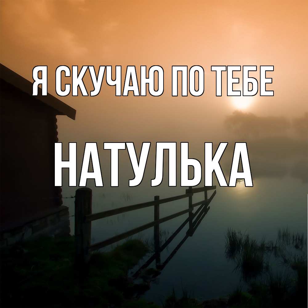 Открытка  с именем. Натулька, Я скучаю по тебе  