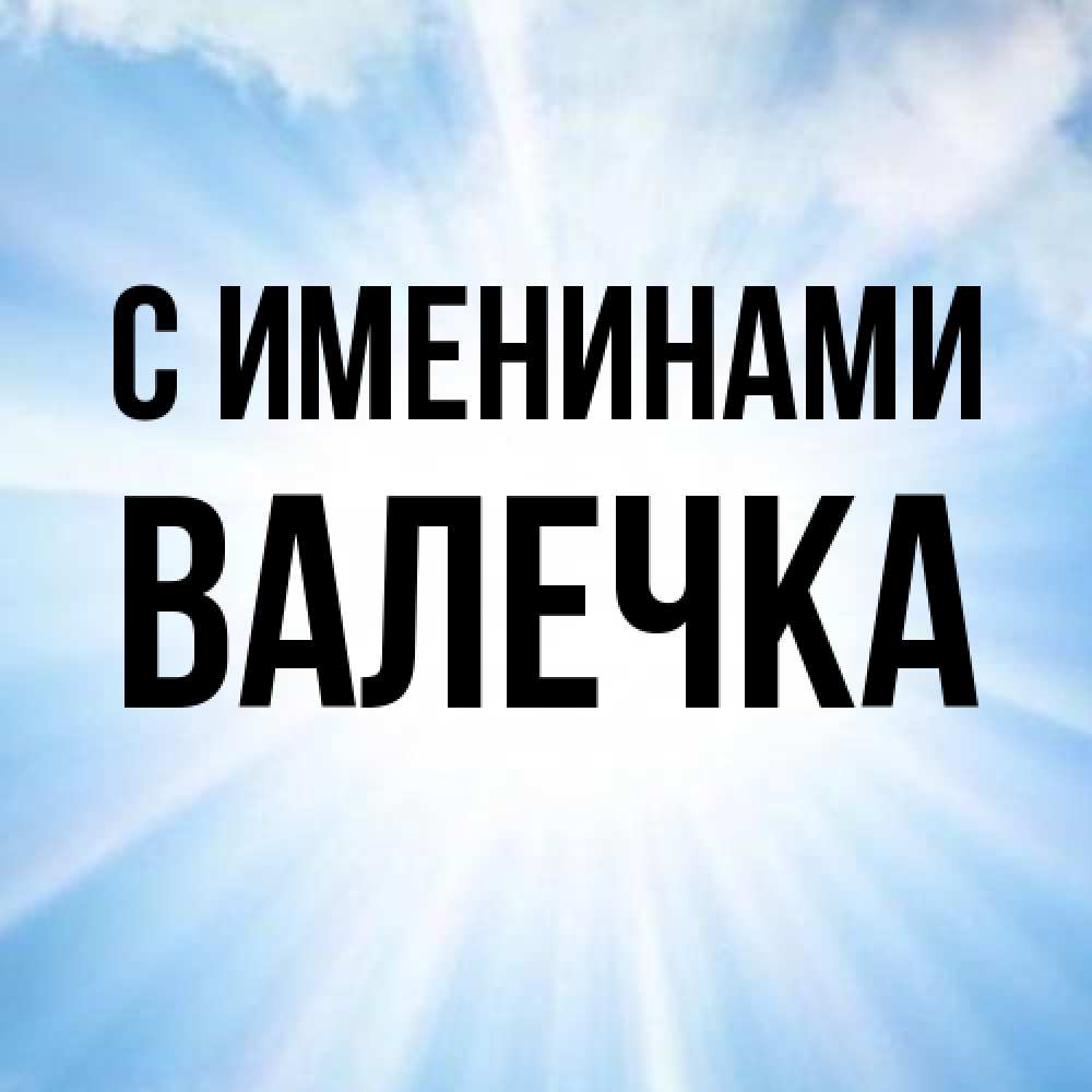 Открытка  с именем. Валечка, С именинами  