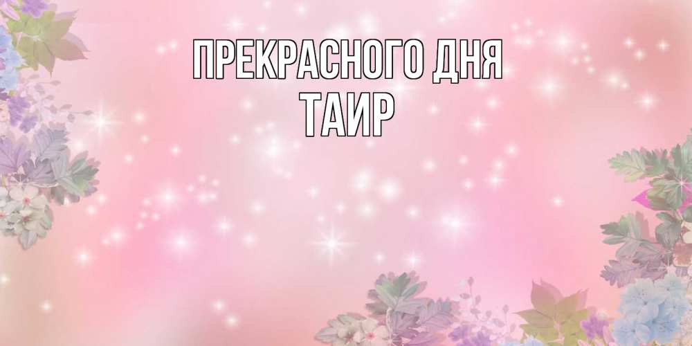 Открытка  с именем. Таир, Прекрасного дня  