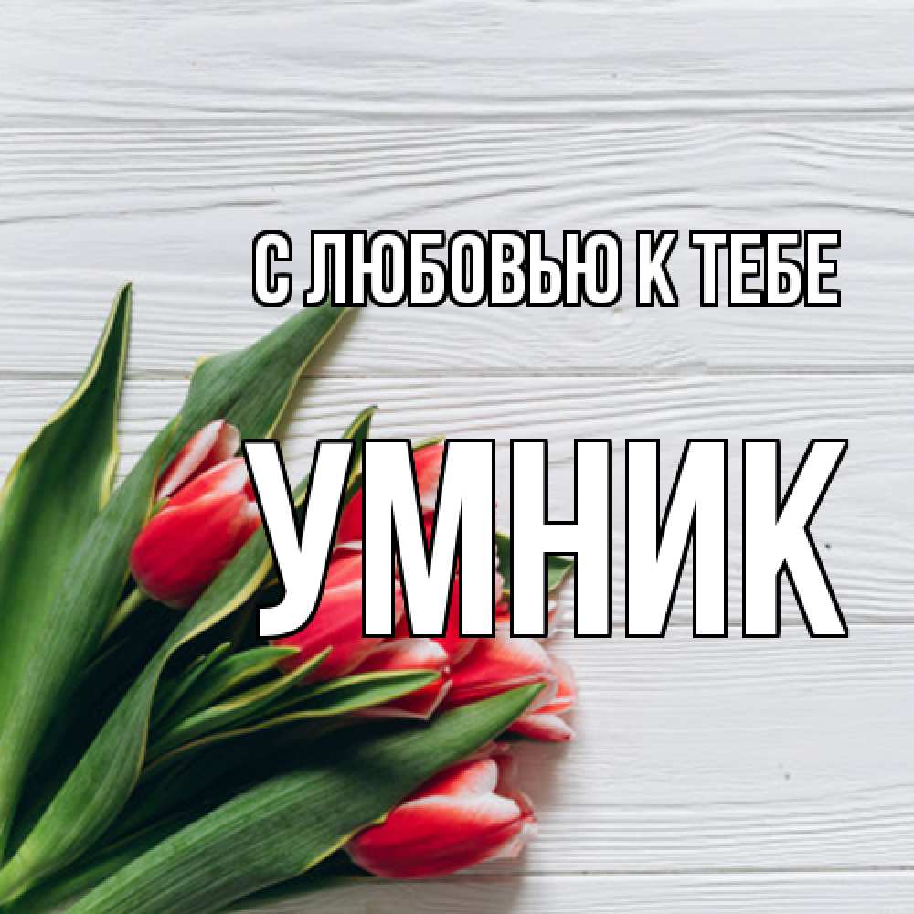 Открытка  с именем. Умник, С любовью к тебе  