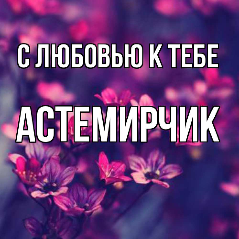 Открытка  с именем. Астемирчик, С любовью к тебе  