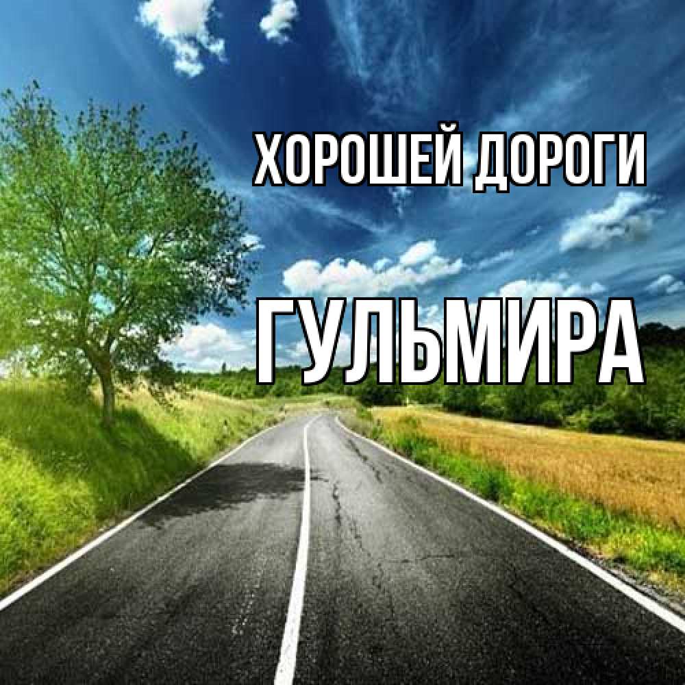 Открытка  с именем. Гульмира, Хорошей дороги  