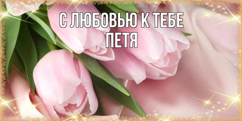 Открытка  с именем. петя, С любовью к тебе  