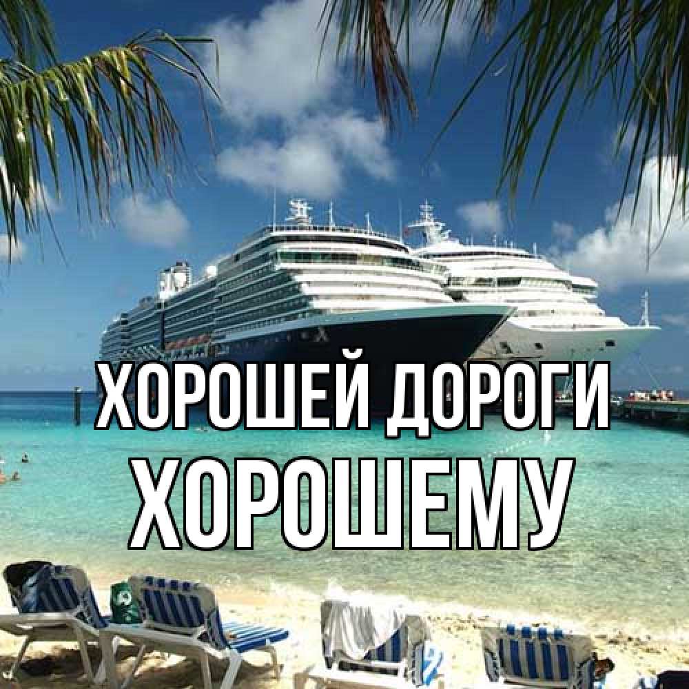 Открытка  с именем. Хорошему, Хорошей дороги  