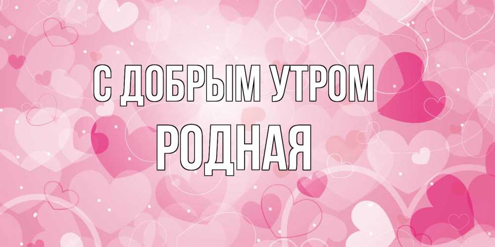 Открытка  с именем. Родная, С добрым утром  