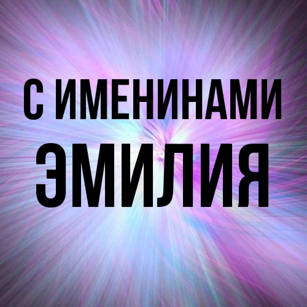 Открытка  с именем. Эмилия, С именинами  