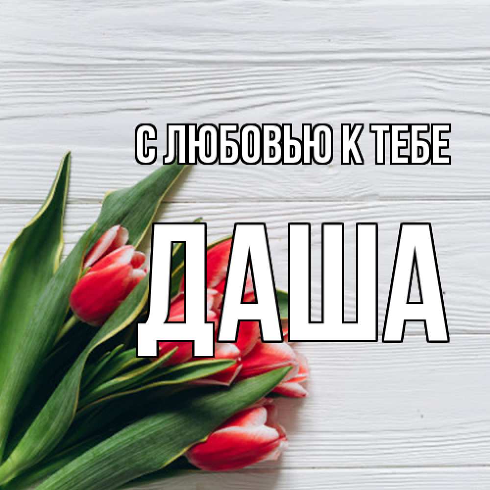 Открытка  с именем. даша, С любовью к тебе  