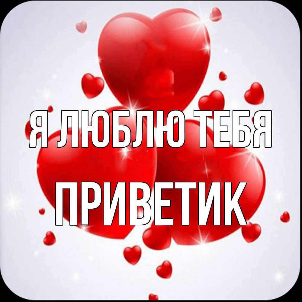 Открытка  с именем. приветик, Я люблю тебя  