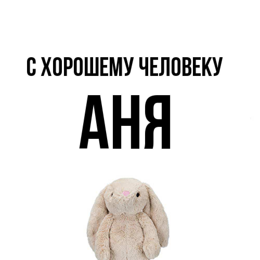 Открытка  с именем. Аня, Хорошему человеку  