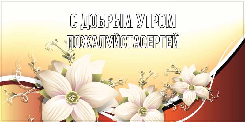Открытка с именем, Пожалуйстасергей, С добрым утром