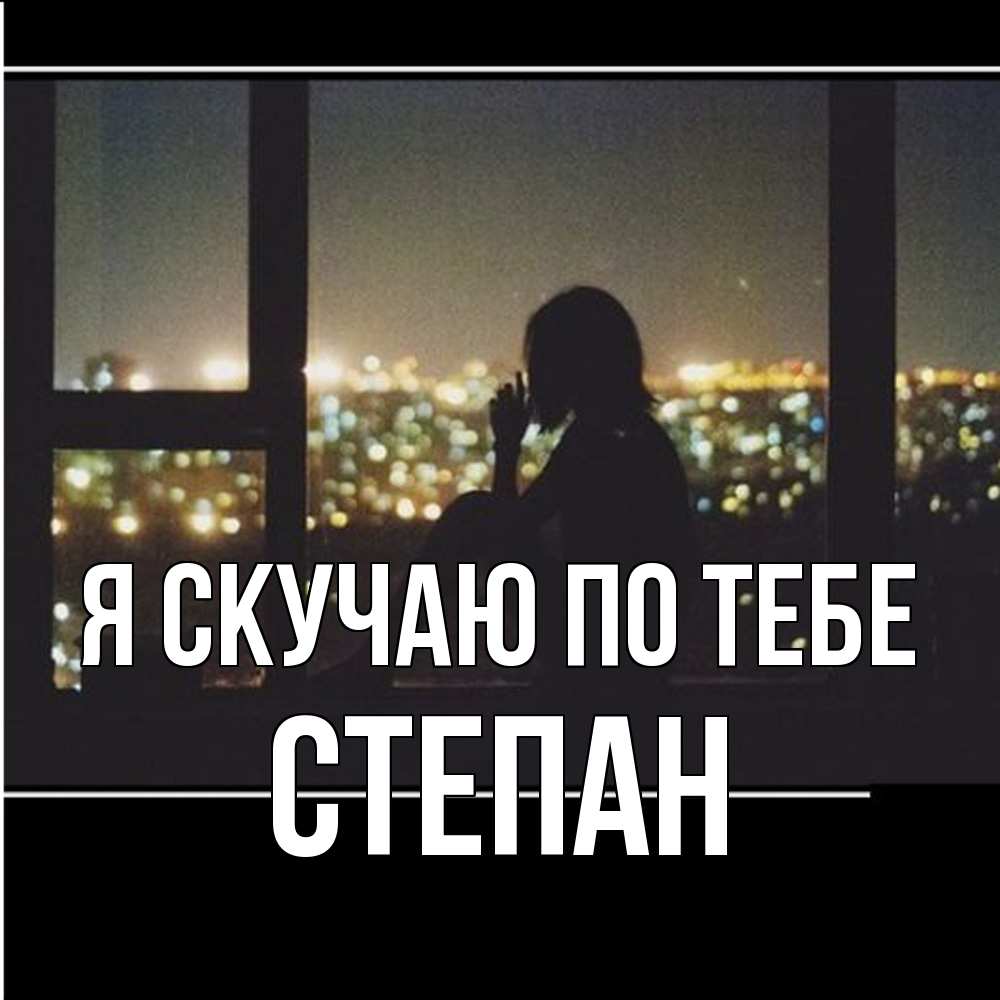 Открытка  с именем. Степан, Я скучаю по тебе  