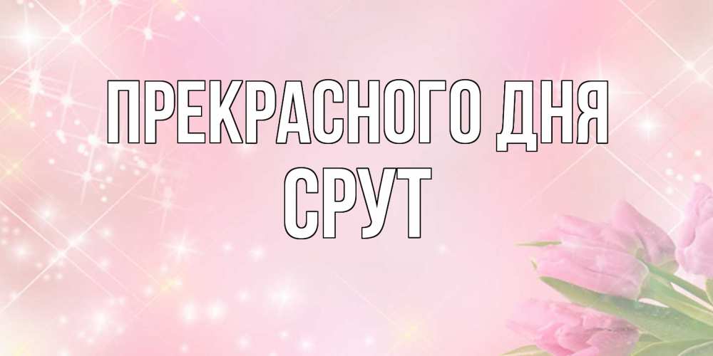 Открытка  с именем. срут, Прекрасного дня  