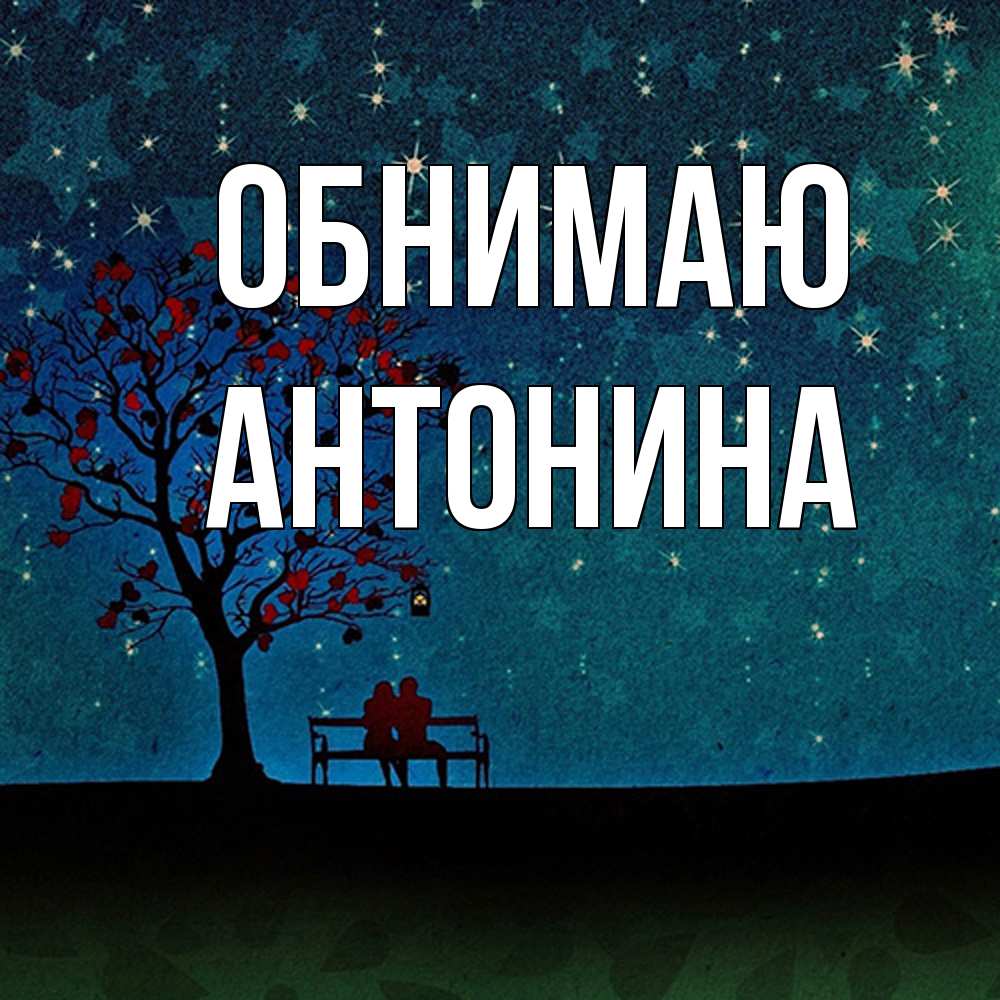 Открытка  с именем. Антонина, Обнимаю  