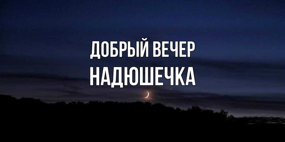 Открытка  с именем. Надюшечка, Добрый вечер  