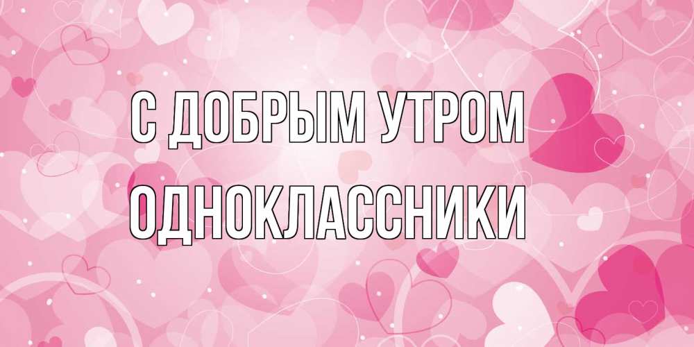 Открытка  с именем. Одноклассники, С добрым утром  