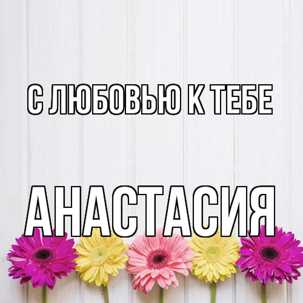 Открытка  с именем. Анастасия, С любовью к тебе  
