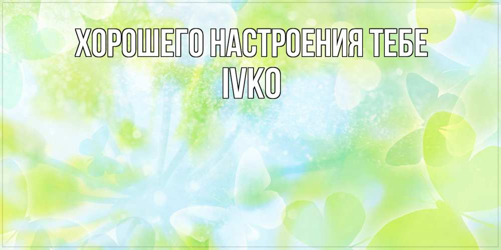 Открытка  с именем. Ivko, Хорошего настроения тебе  