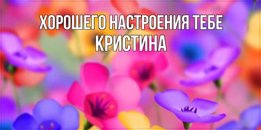 Открытка  с именем. Кристина, Хорошего настроения тебе  