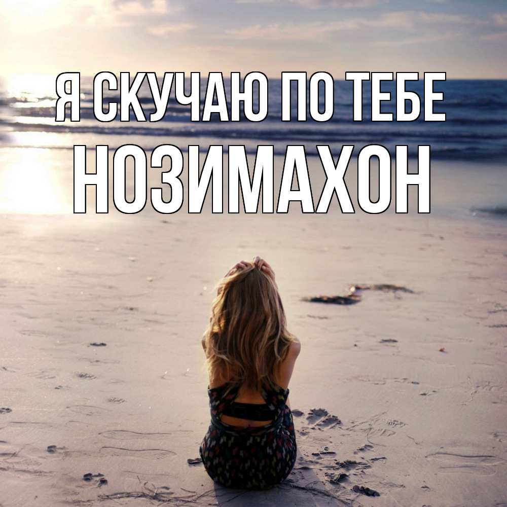 Открытка  с именем. Нозимахон, Я скучаю по тебе  