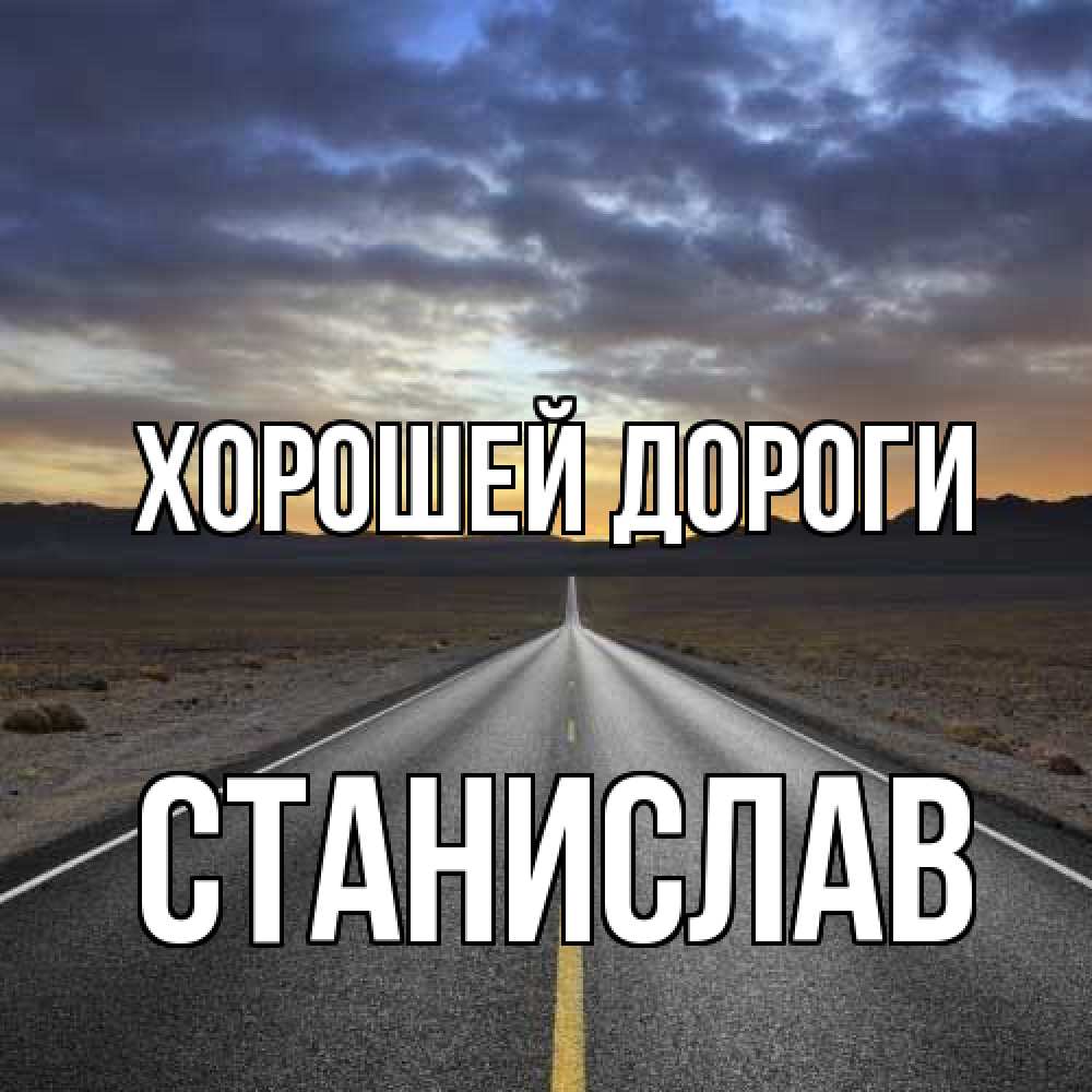 Открытка  с именем. Станислав, Хорошей дороги  