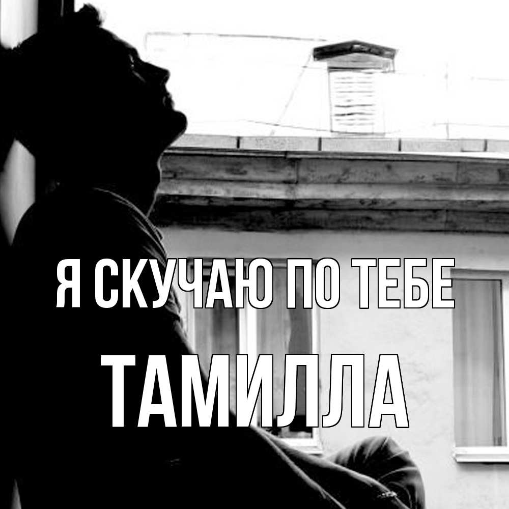 Открытка  с именем. Тамилла, Я скучаю по тебе  
