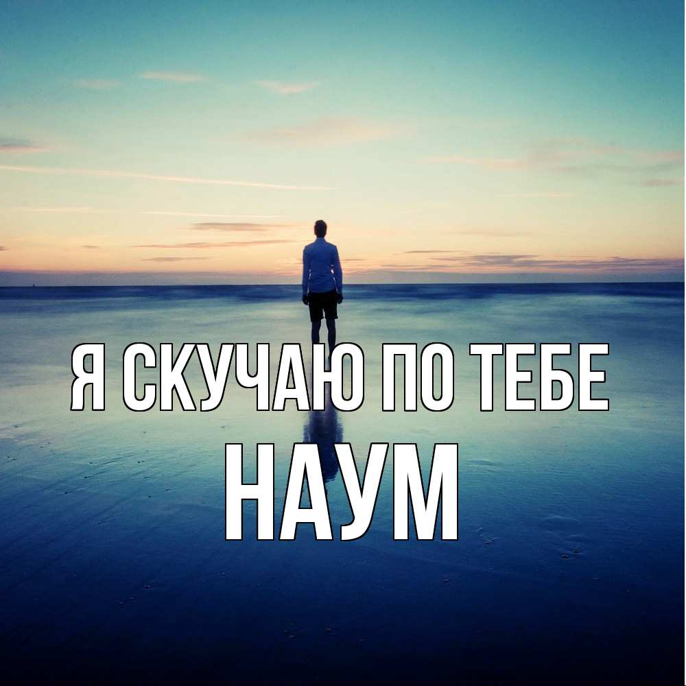 Открытка  с именем. Наум, Я скучаю по тебе  