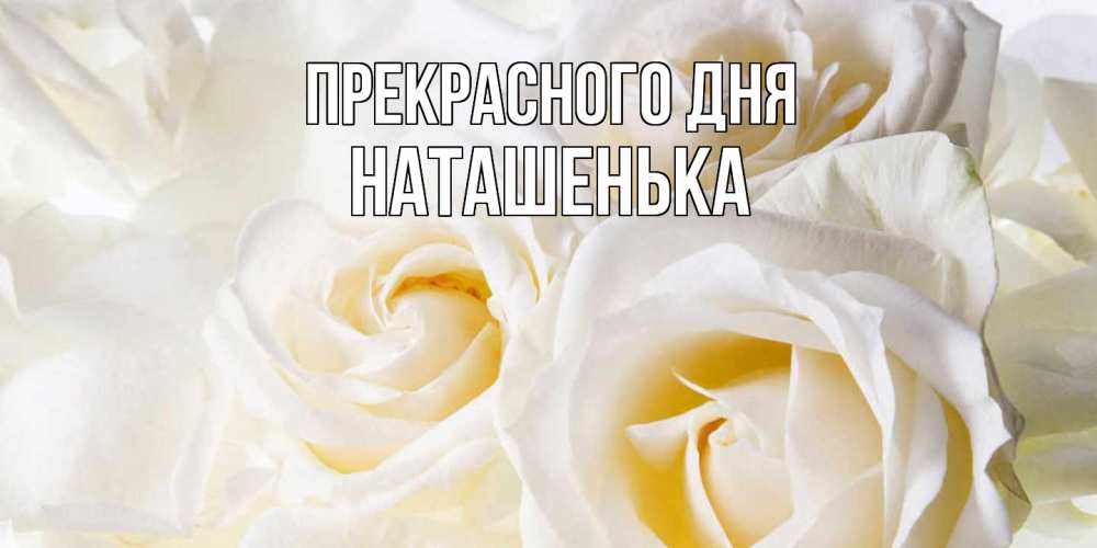 Открытка  с именем. НАТАШЕНЬКА, Прекрасного дня  