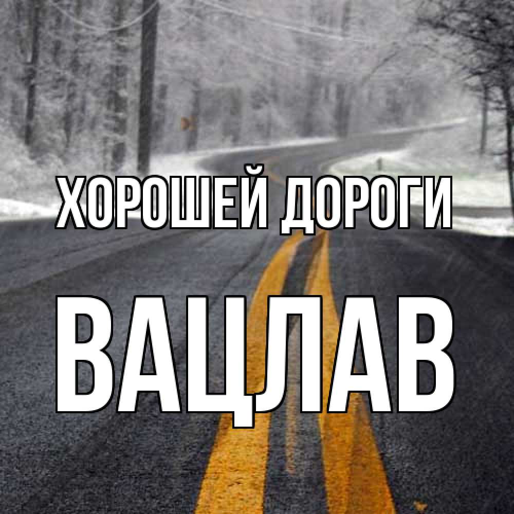 Открытка  с именем. Вацлав, Хорошей дороги  
